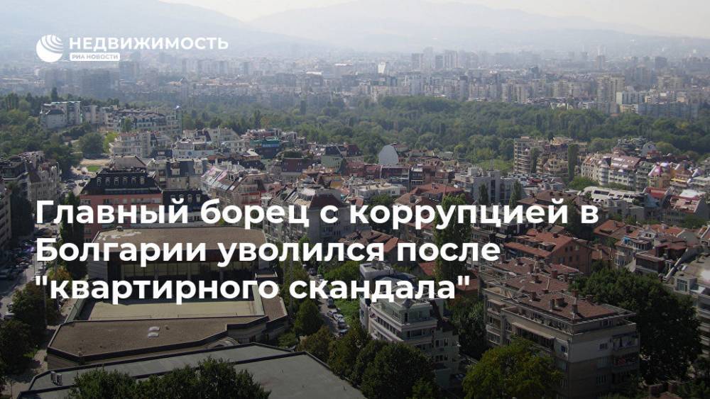 Главный борец с коррупцией в Болгарии уволился после "квартирного скандала"