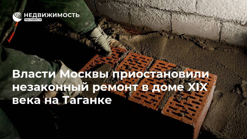 Власти Москвы приостановили незаконный ремонт в доме XIX века на Таганке
