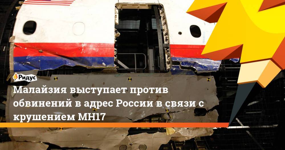 Малайзия выступает против обвинений в адрес России в связи с крушением MH17. Ридус