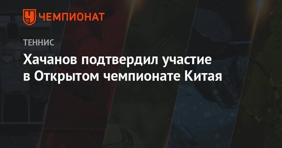 Хачанов подтвердил участие в Открытом чемпионате Китая