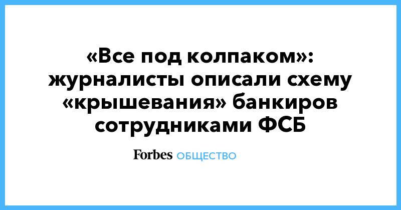 «Все под колпаком»: журналисты описали схему «крышевания» банкиров сотрудниками ФСБ