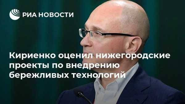 Кириенко оценил нижегородские проекты по внедрению бережливых технологий