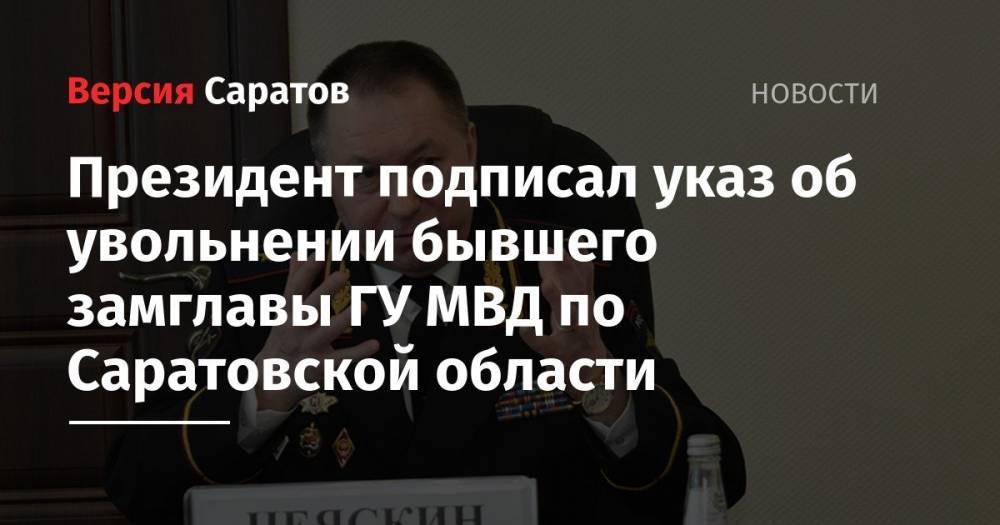 Президент подписал указ об увольнении бывшего замглавы ГУ МВД по Саратовской области