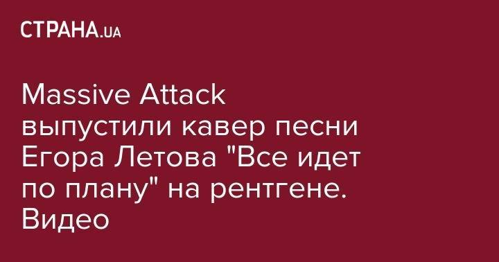 Massive Attack выпустили кавер песни Егора Летова "Все идет по плану" на рентгене. Видео