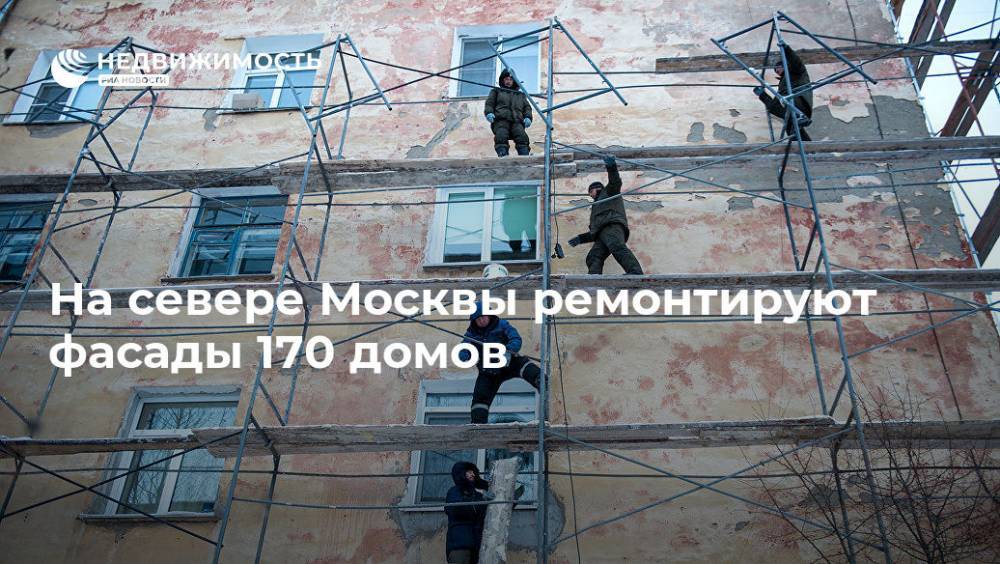 На севере Москвы ремонтируют фасады 170 домов