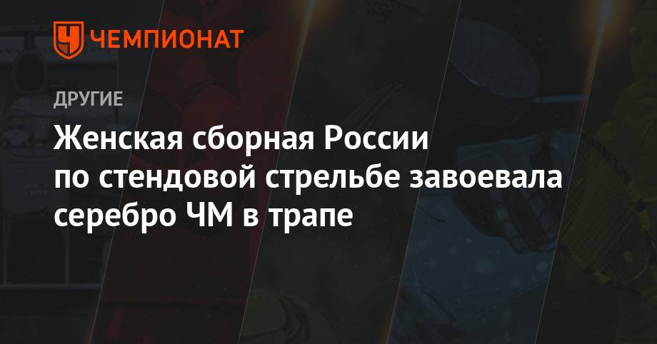 Женская сборная России по стендовой стрельбе завоевала серебро ЧМ в трапе