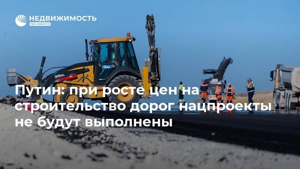 Путин: при росте цен на строительство дорог нацпроекты не будут выполнены