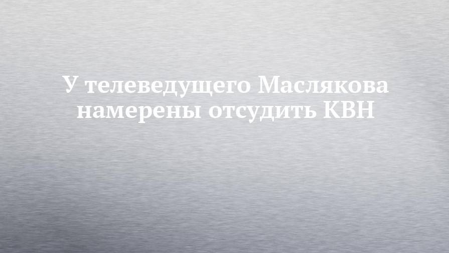 У телеведущего Маслякова намерены отсудить КВН