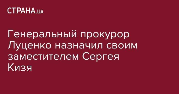 Генеральный прокурор Луценко назначил своим заместителем Сергея Кизя