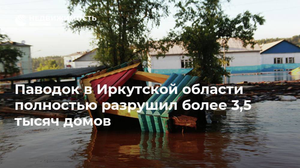 Паводок в Иркутской области полностью разрушил более 3,5 тысяч домов
