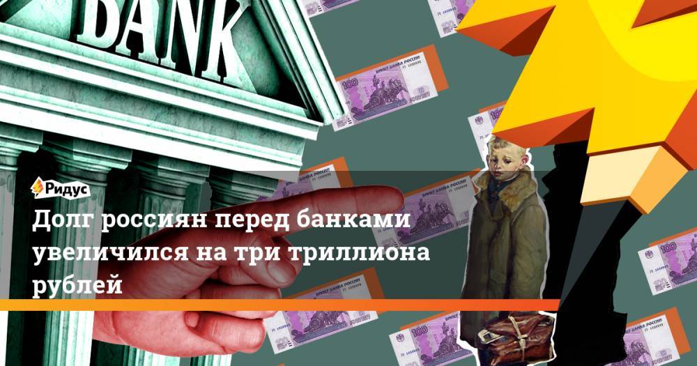 Долг россиян перед банками увеличился на три триллиона рублей. Ридус