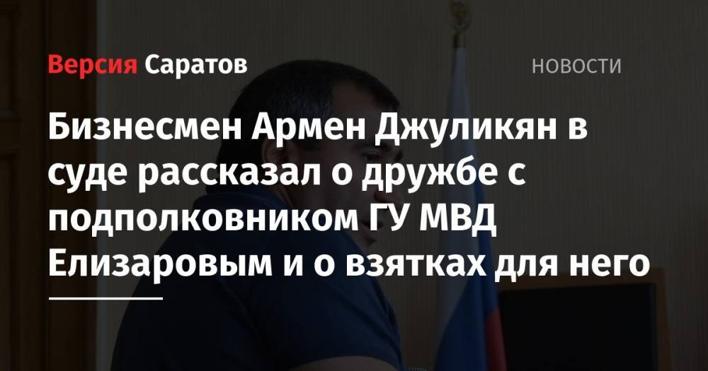 Бизнесмен Армен Джуликян в суде рассказал о дружбе с подполковником ГУ МВД Елизаровым и о взятках для него