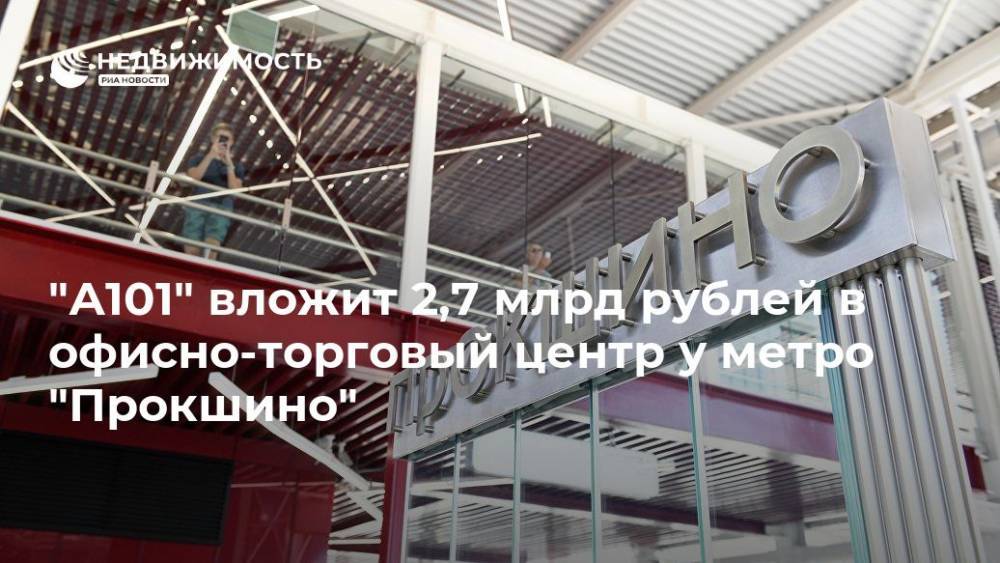 "А101" вложит 2,7 млрд рублей в офисно-торговый центр у метро "Прокшино"