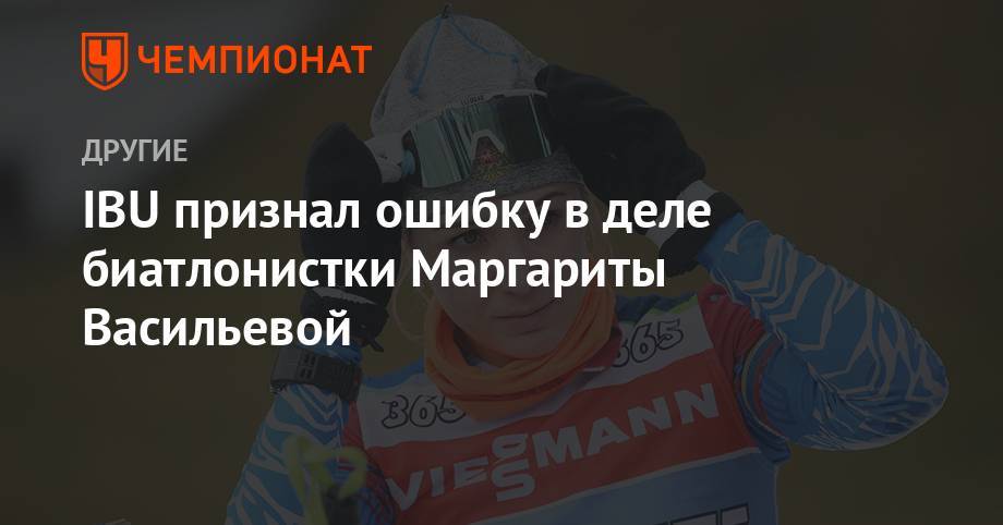 IBU признал ошибку в деле биатлонистки Маргариты Васильевой