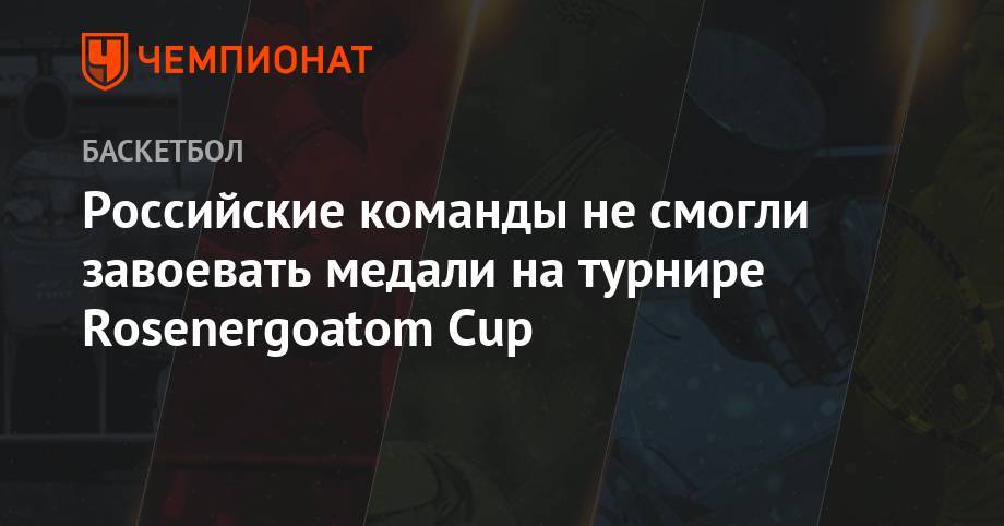 Российские команды не смогли завоевать медали на турнире Rosenergoatom Cup