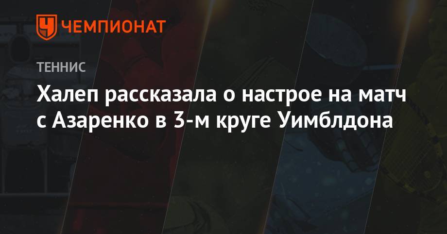 Халеп рассказала о настрое на матч с Азаренко в 3-м круге Уимблдона