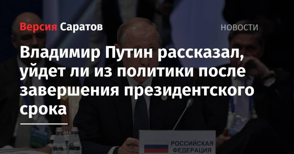 Владимир Путин рассказал, уйдет ли из политики после завершения президентского срока