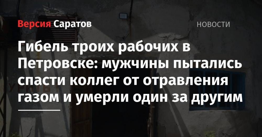 Гибель троих рабочих в Петровске: мужчины пытались спасти коллег от отравления газом и умерли один за другим