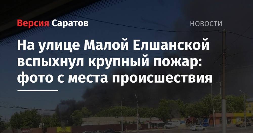 На улице Малой Елшанской вспыхнул крупный пожар: фото с места происшествия