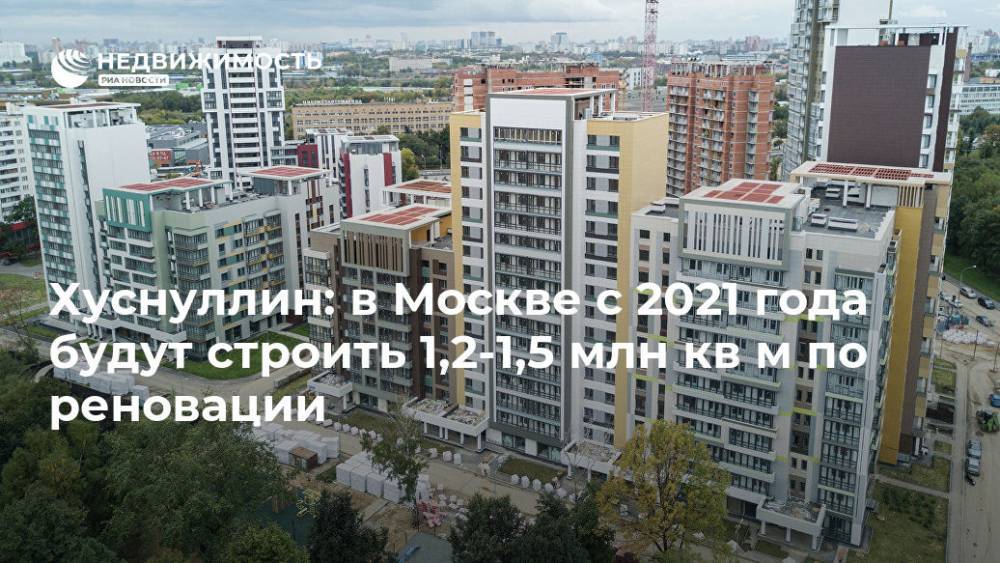 Хуснуллин: в Москве с 2021 года будут строить 1,2-1,5 млн кв м по реновации