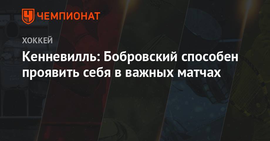 Кенневилль: Бобровский способен проявить себя в важных матчах