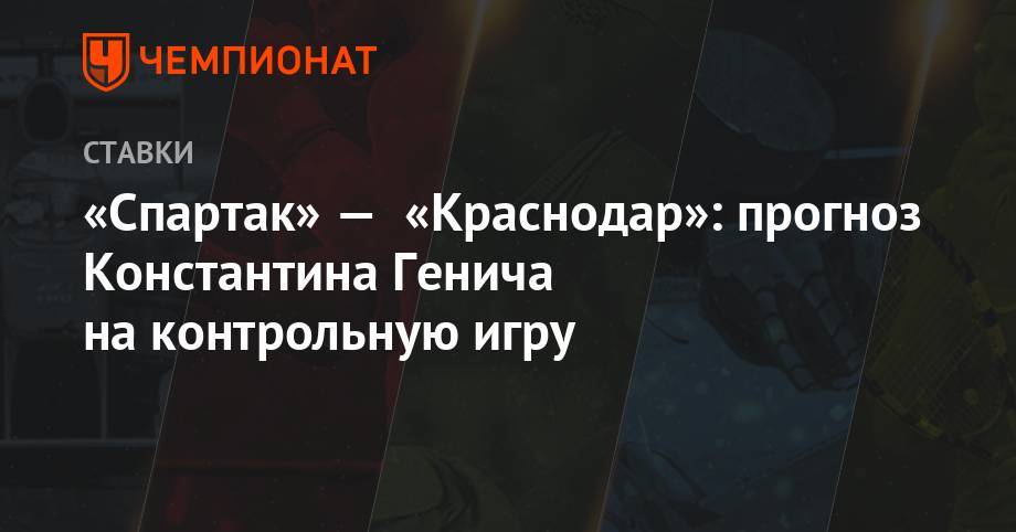 «Спартак» — «Краснодар»: прогноз Константина Генича на контрольную игру