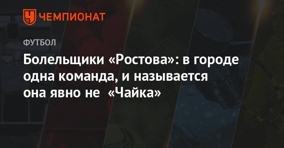 Болельщики «Ростова»: в городе одна команда и называется она явно не «Чайка»