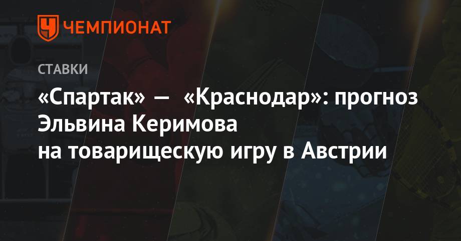 «Спартак» — «Краснодар»: прогноз Эльвина Керимова на товарищескую игру в Австрии