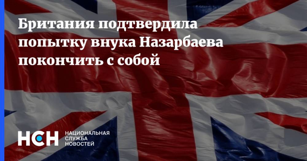 Британия подтвердила попытку внука Назарбаева покончить с собой