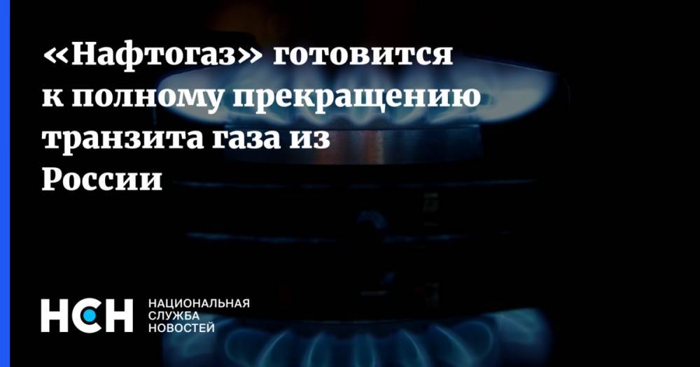 «Нафтогаз» готовится к полному прекращению транзита газа из России