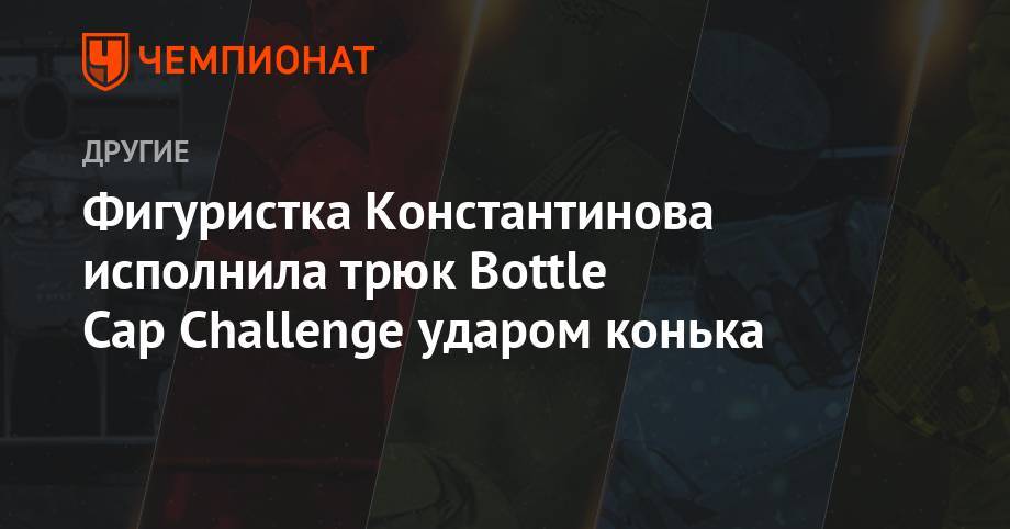 Фигуристка Константинова исполнила трюк Bottle Cap Challenge ударом конька