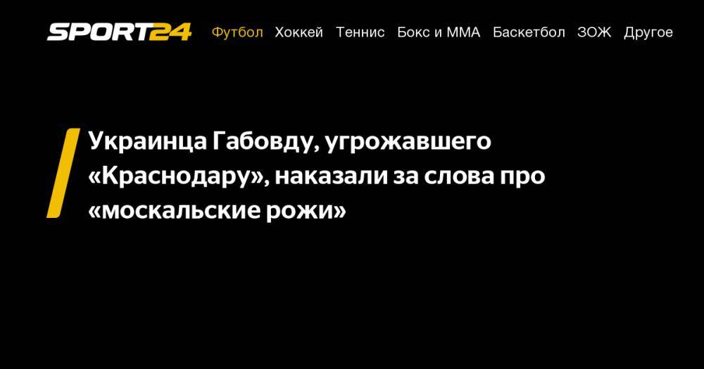 Украинца Габовду, угрожавшего «Краснодару», наказали за&nbsp;слова про «москальские рожи»