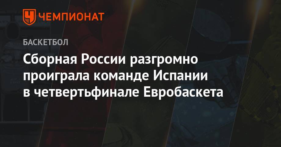 Сборная России разгромно уступила команде Испании в четвертьфинале Евробаскета
