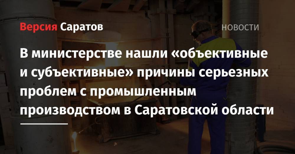 В министерстве нашли «объективные и субъективные» причины серьезных проблем с промышленным производством в Саратовской области