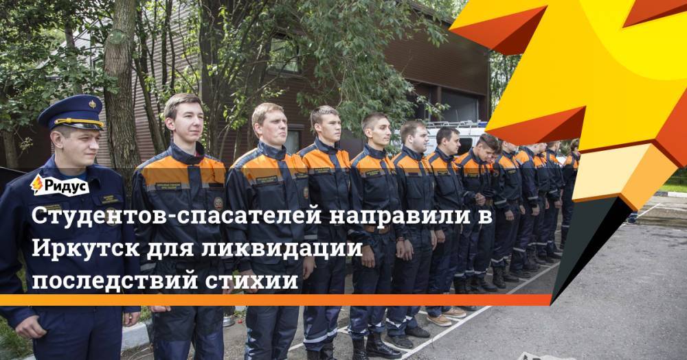 Студентов-спасателей направили в Иркутск для ликвидации последствий стихии. Ридус