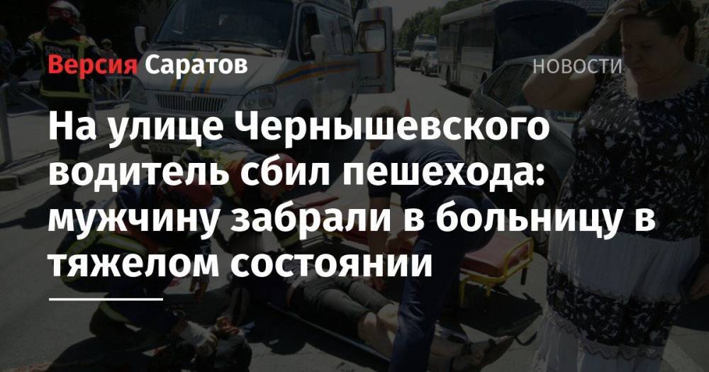 На улице Чернышевского водитель сбил пешехода: мужчину забрали в больницу в тяжелом состоянии