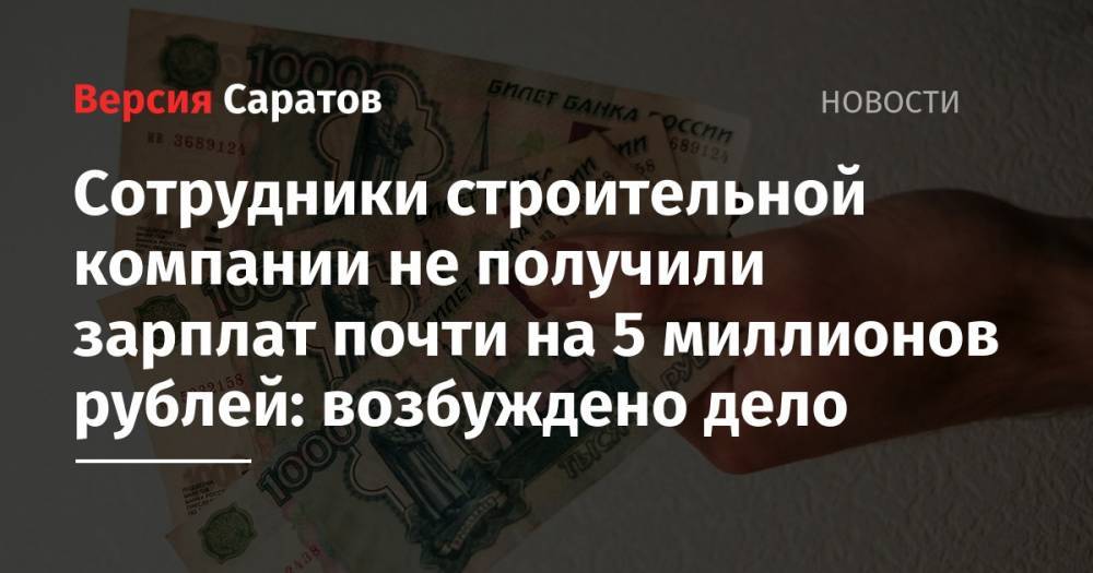 Сотрудники строительной компании не получили зарплат почти на 5 миллионов рублей: возбуждено дело
