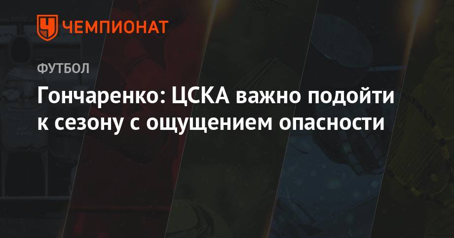 Гончаренко: ЦСКА важно подойти к сезону с ощущением опасности