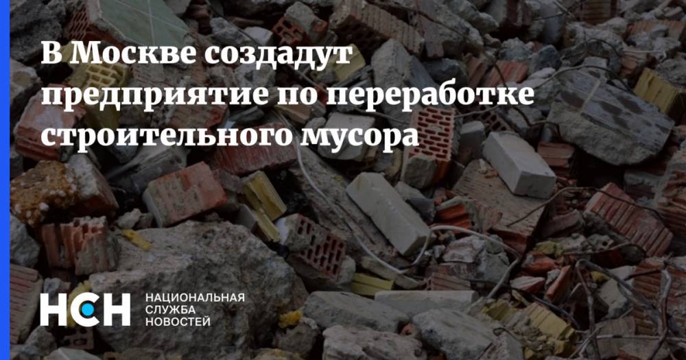 В Москве создадут предприятие по переработке строительного мусора