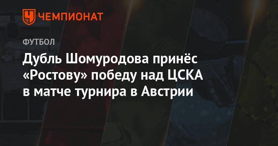 Дубль Шомуродова принёс «Ростову» победу над ЦСКА в матче турнира в Австрии