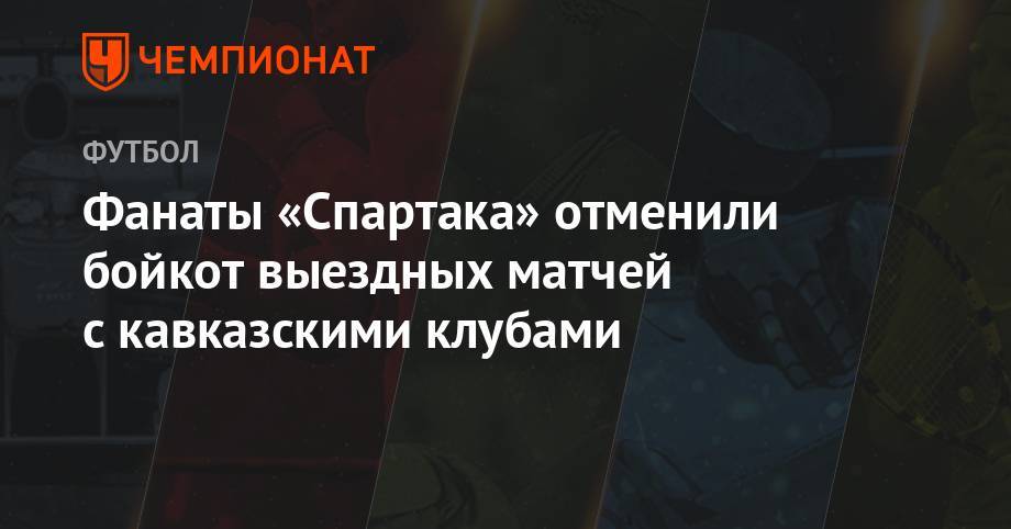 Фанаты «Спартака» отменили бойкот выездных матчей с кавказскими клубами