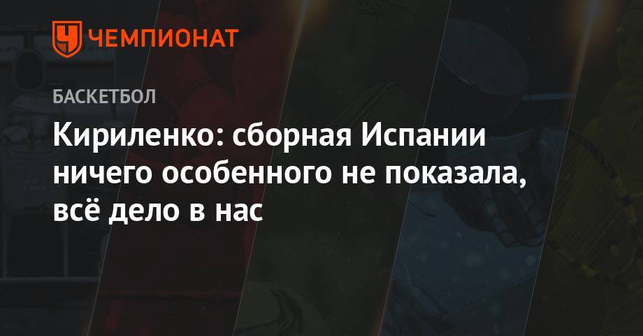 Кириленко: сборная Испании ничего особенного не показала, всё дело в нас