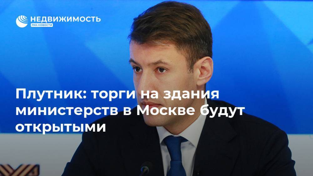 Плутник: торги на здания министерств в Москве будут открытыми