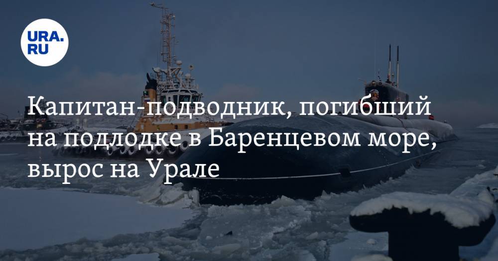 Капитан-подводник, погибший на подлодке в Баренцевом море, вырос на Урале. ФОТО