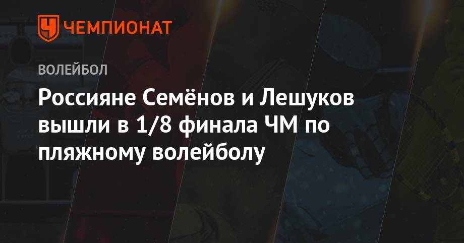 Россияне Семенов и Лешуков вышли в 1/8 финала ЧМ по пляжному волейболу