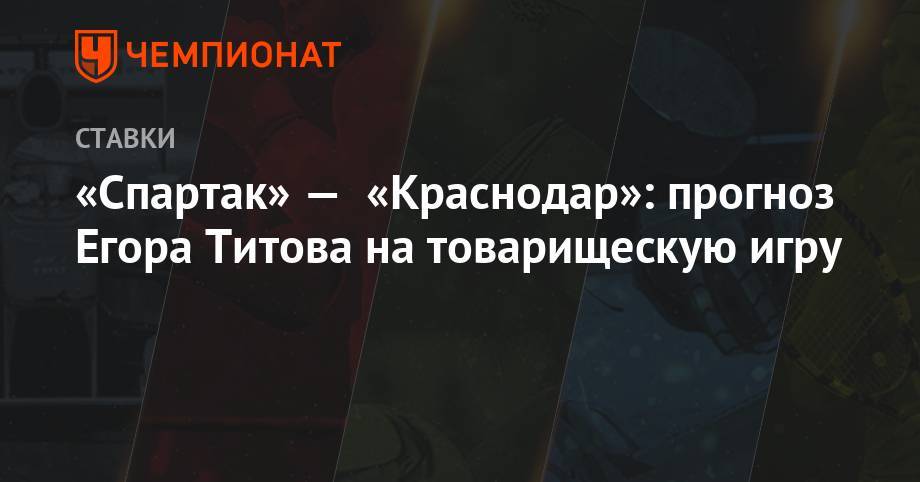 «Спартак» — «Краснодар»: прогноз Егора Титова на товарищескую игру