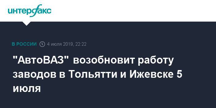 "АвтоВАЗ" возобновит работу заводов в Тольятти и Ижевске 5 июля