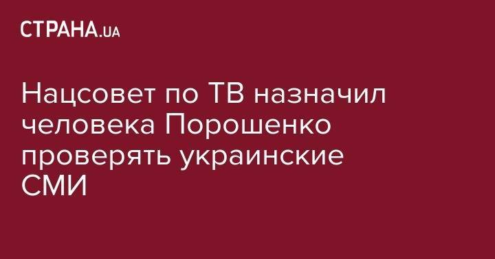 Нацсовет по ТВ назначил человека Порошенко проверять украинские СМИ
