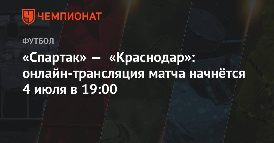 «Спартак» — «Краснодар»: онлайн-трансляция матча начнётся 4 июля в 19:00