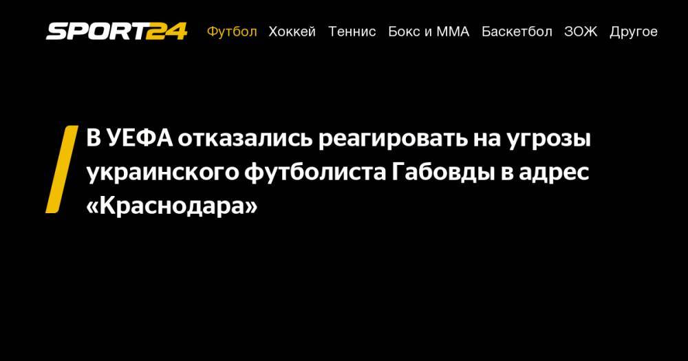 В&nbsp;УЕФА отказались реагировать на&nbsp;угрозы украинского футболиста Габовды в&nbsp;адрес «Краснодара»
